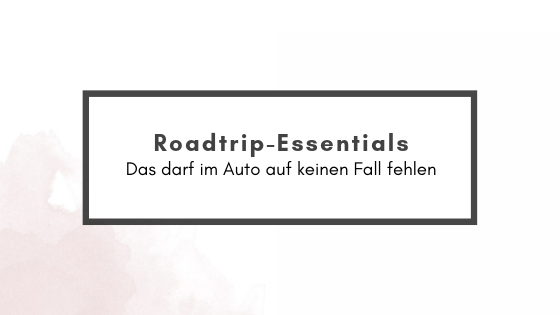 Roadtrip-Essentials – alles was du dabei haben solltest